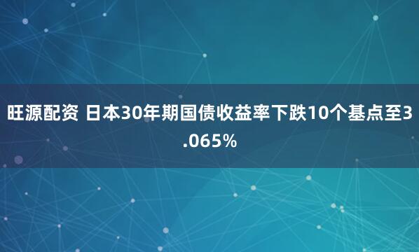 旺源配资 日本30年期国债收益率下跌10个基点至3.065%
