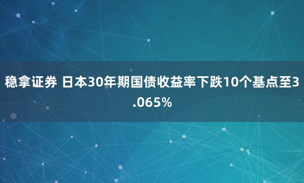 稳拿证券 日本30年期国债收益率下跌10个基点至3.065%