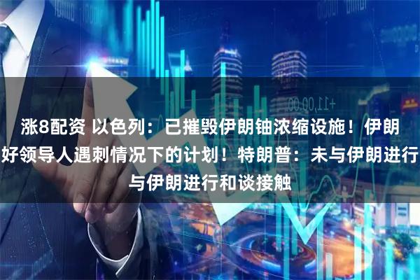 涨8配资 以色列：已摧毁伊朗铀浓缩设施！伊朗：已准备好领导人遇刺情况下的计划！特朗普：未与伊朗进行和谈接触