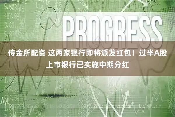 传金所配资 这两家银行即将派发红包！过半A股上市银行已实施中期分红