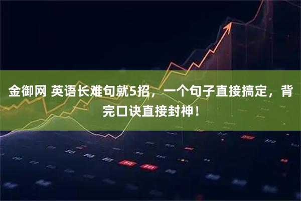 金御网 英语长难句就5招,一个句子直接搞定,背完口诀直接封神!